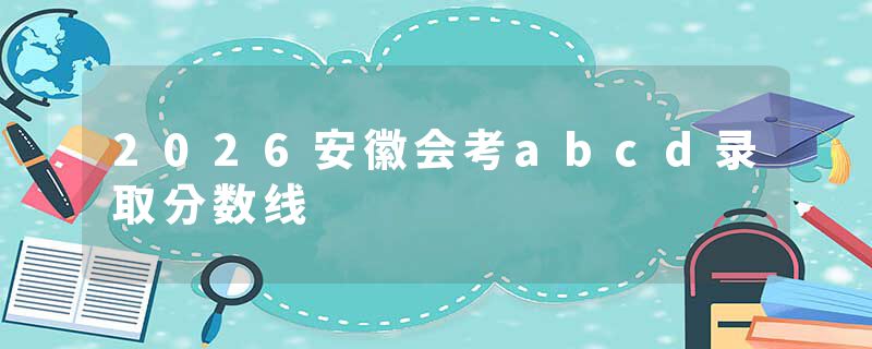 2026安徽会考abcd录取分数线