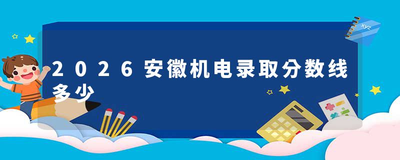 2026安徽机电录取分数线多少