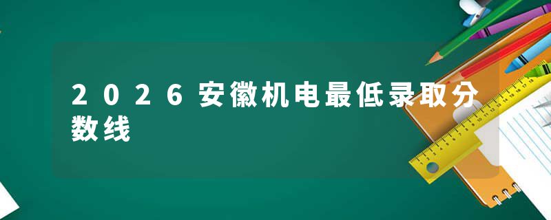 2026安徽机电最低录取分数线