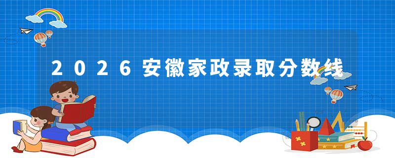 2026安徽家政录取分数线