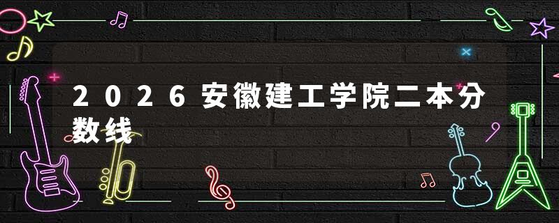 2026安徽建工学院二本分数线