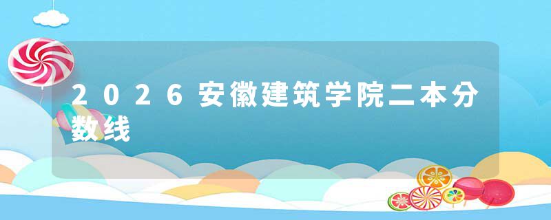 2026安徽建筑学院二本分数线