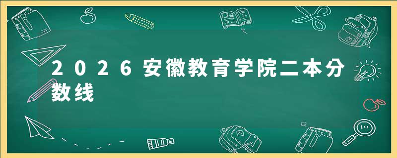 2026安徽教育学院二本分数线