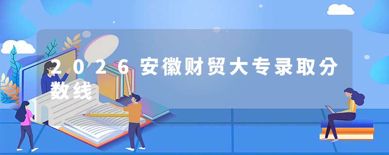 2026安徽财贸大专录取分数线