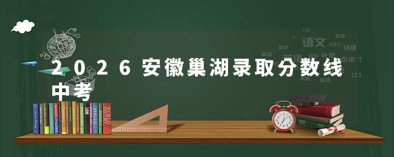 2026安徽巢湖录取分数线中考