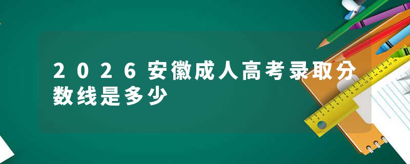 2026安徽成人高考录取分数线是多少
