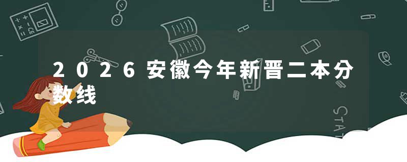 2026安徽今年新晋二本分数线