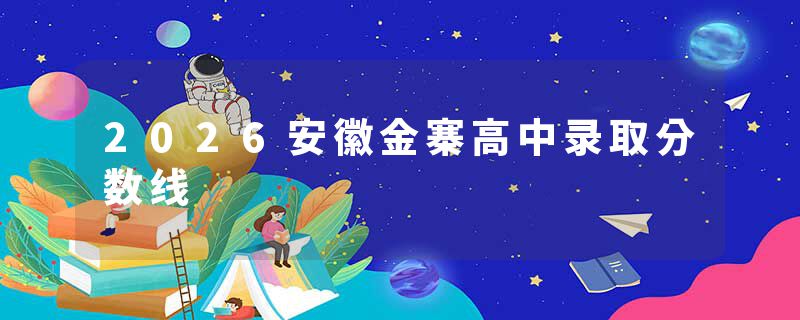 2026安徽金寨高中录取分数线