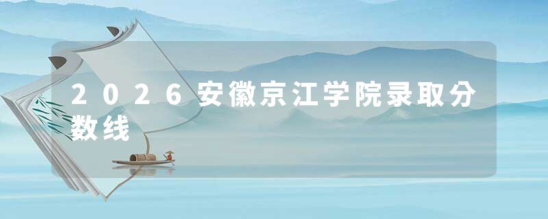 2026安徽京江学院录取分数线