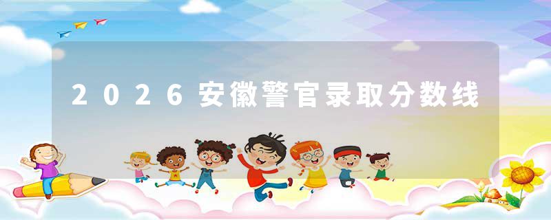2026安徽警官录取分数线