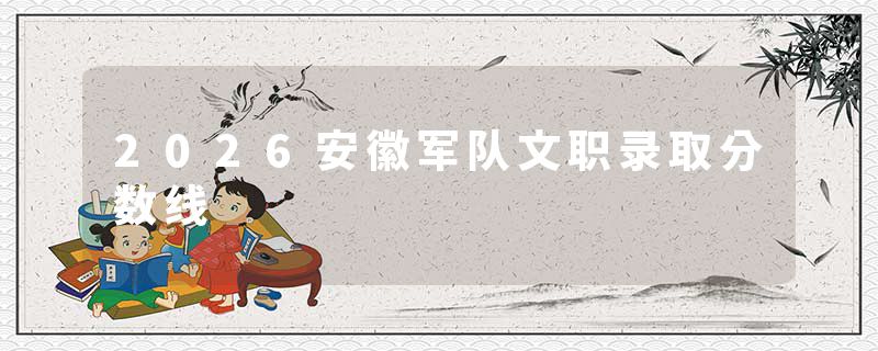 2026安徽军队文职录取分数线