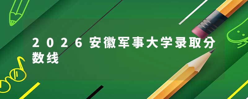 2026安徽军事大学录取分数线