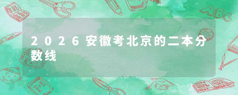 2026安徽考北京的二本分数线