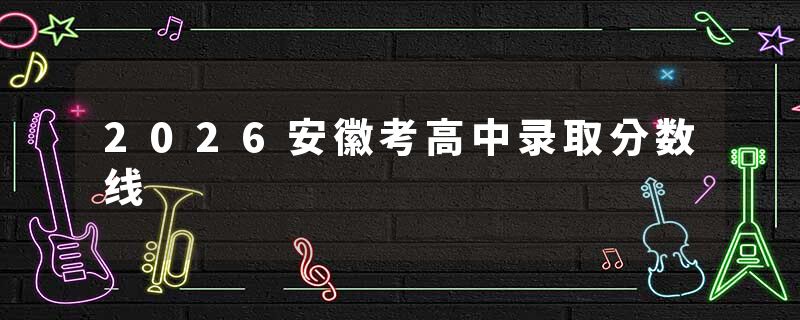 2026安徽考高中录取分数线