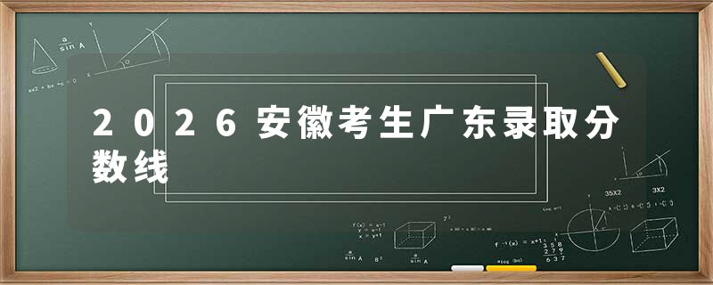 2026安徽考生广东录取分数线
