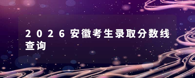 2026安徽考生录取分数线查询
