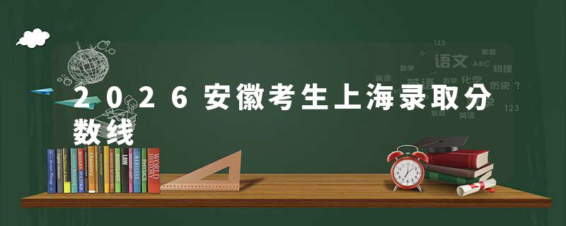 2026安徽考生上海录取分数线