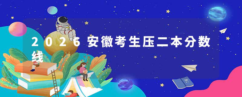 2026安徽考生压二本分数线