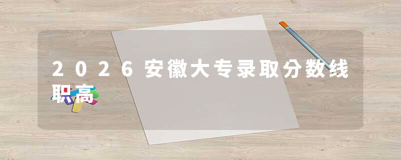 2026安徽大专录取分数线职高