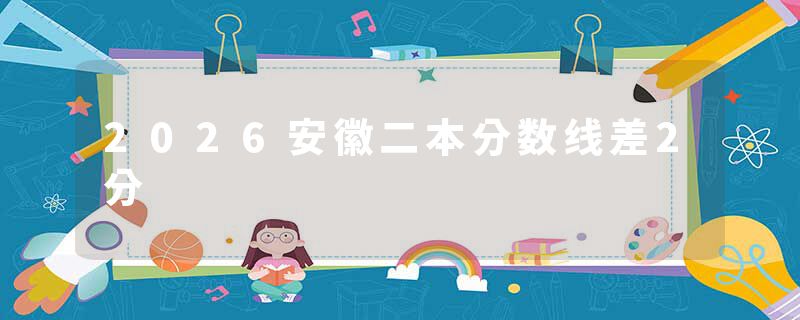 2026安徽二本分数线差2分