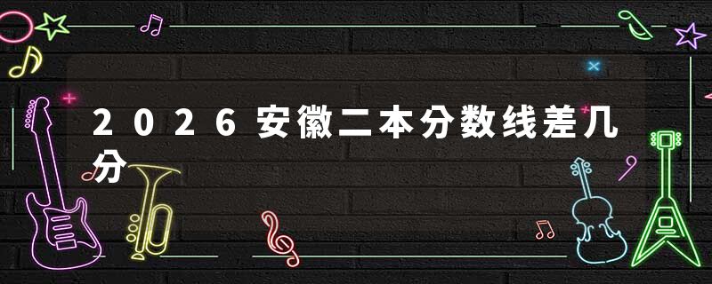 2026安徽二本分数线差几分