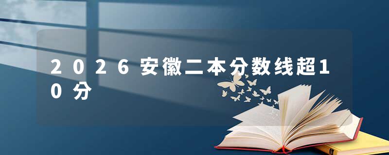 2026安徽二本分数线超10分