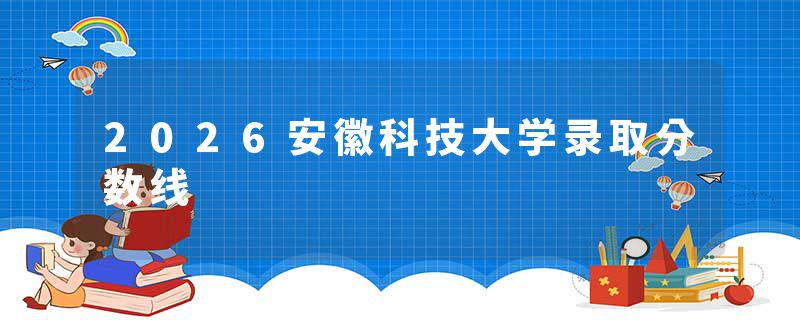 2026安徽科技大学录取分数线