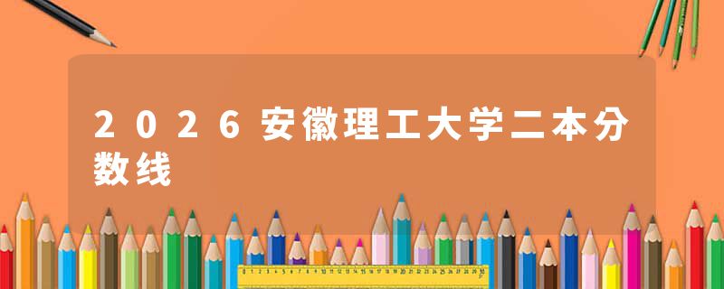 2026安徽理工大学二本分数线