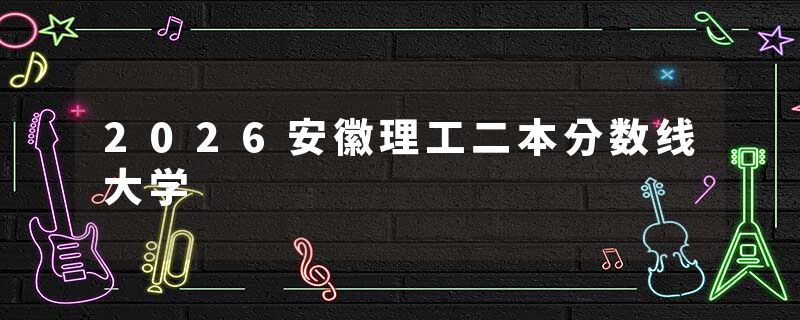 2026安徽理工二本分数线大学
