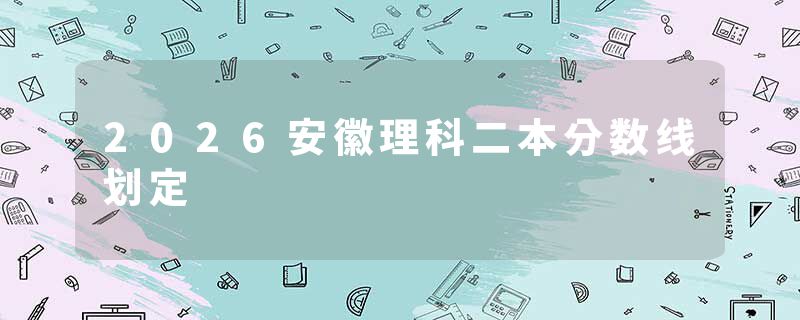 2026安徽理科二本分数线划定