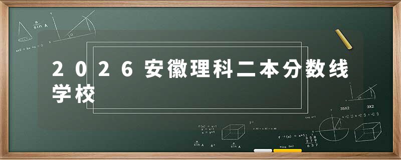 2026安徽理科二本分数线学校