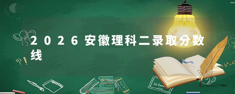 2026安徽理科二录取分数线