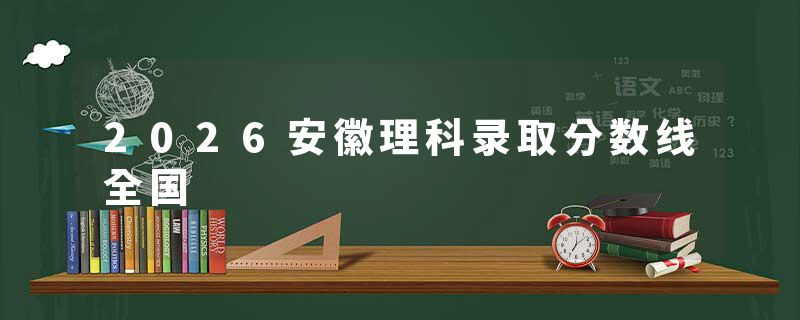 2026安徽理科录取分数线全国
