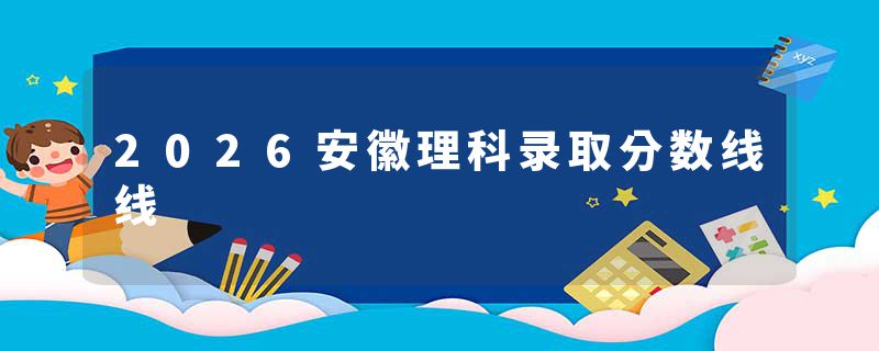 2026安徽理科录取分数线线