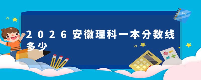 2026安徽理科一本分数线多少
