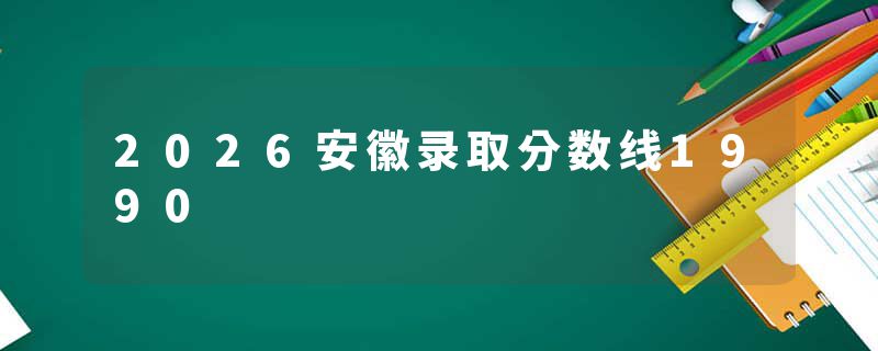 2026安徽录取分数线1990