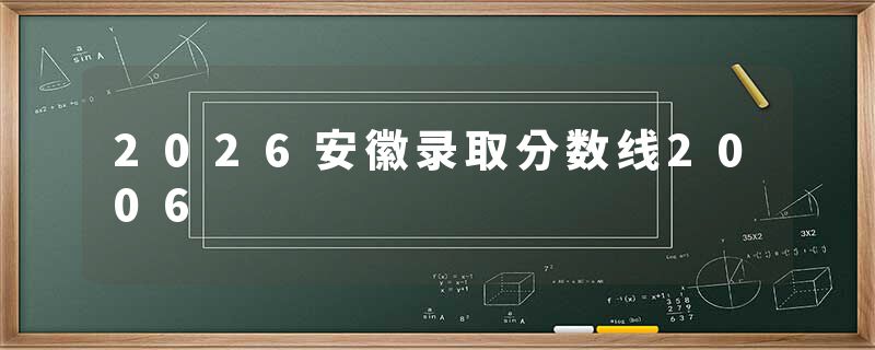 2026安徽录取分数线2006