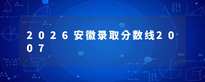 2026安徽录取分数线2007