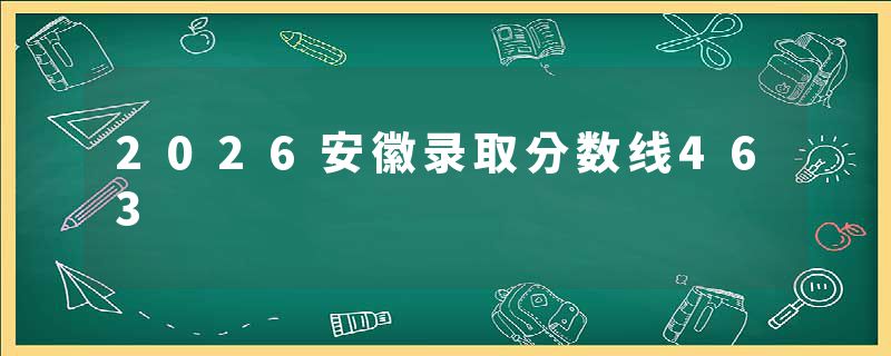 2026安徽录取分数线463