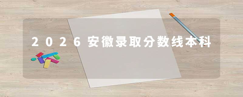 2026安徽录取分数线本科