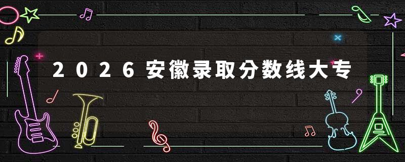2026安徽录取分数线大专