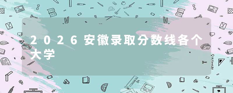 2026安徽录取分数线各个大学