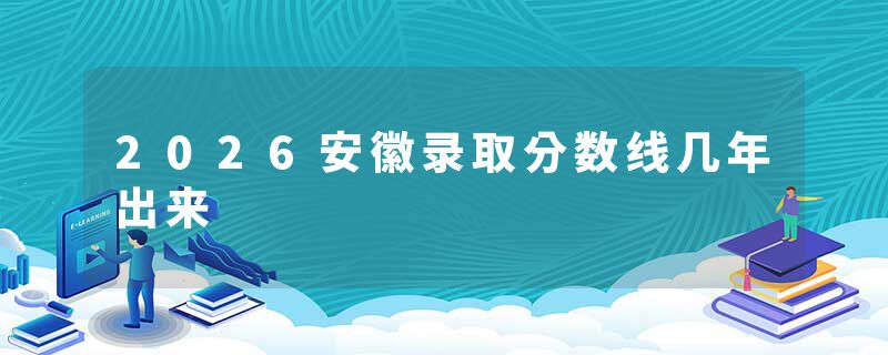2026安徽录取分数线几年出来