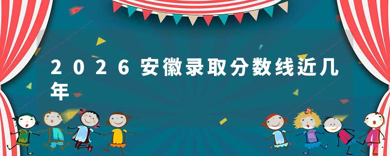 2026安徽录取分数线近几年