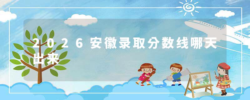 2026安徽录取分数线哪天出来