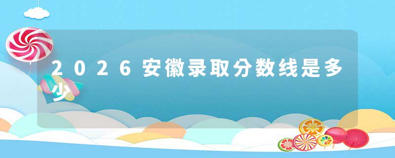2026安徽录取分数线是多少