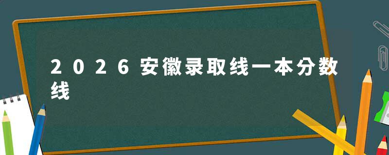 2026安徽录取线一本分数线