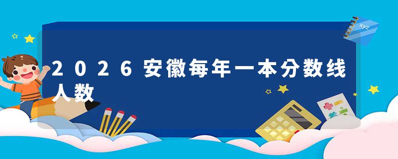2026安徽每年一本分数线人数