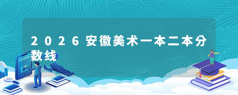 2026安徽美术一本二本分数线