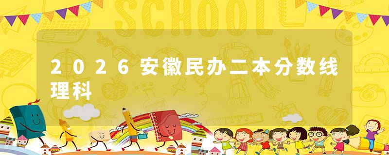 2026安徽民办二本分数线理科